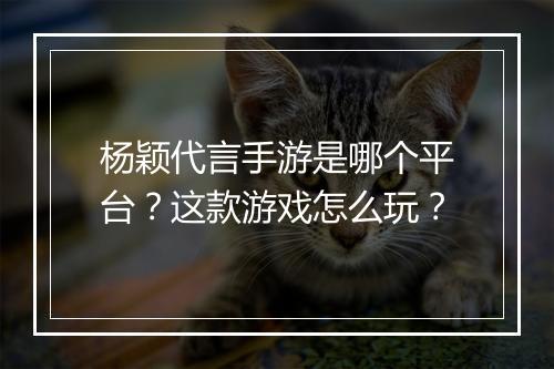 杨颖代言手游是哪个平台？这款游戏怎么玩？