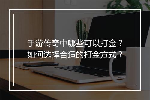 手游传奇中哪些可以打金？如何选择合适的打金方式？