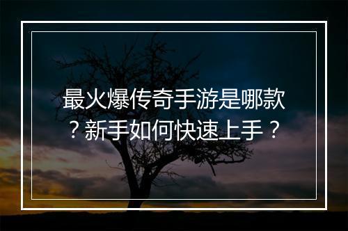 最火爆传奇手游是哪款？新手如何快速上手？