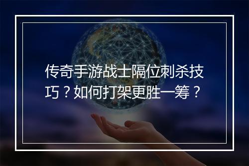 传奇手游战士隔位刺杀技巧？如何打架更胜一筹？