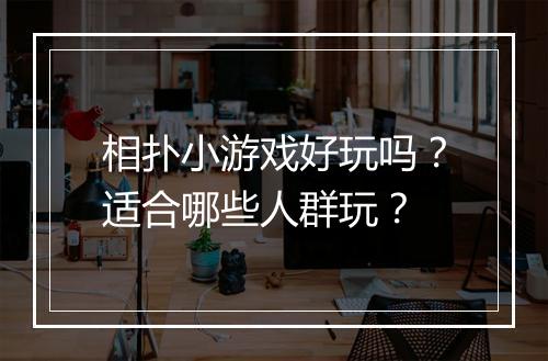 相扑小游戏好玩吗？适合哪些人群玩？