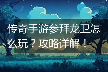 传奇手游参拜龙卫怎么玩？攻略详解！