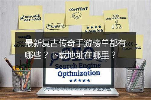 最新复古传奇手游榜单都有哪些？下载地址在哪里？