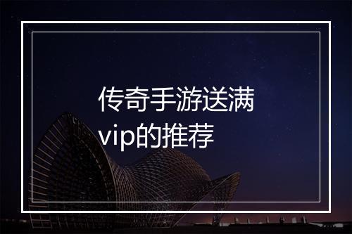 传奇手游送满vip的推荐
