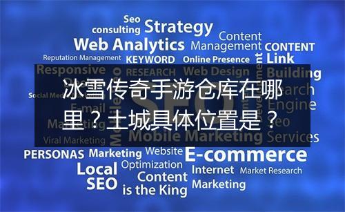 冰雪传奇手游仓库在哪里？土城具体位置是？