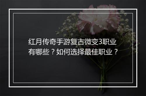 红月传奇手游复古微变3职业有哪些？如何选择最佳职业？