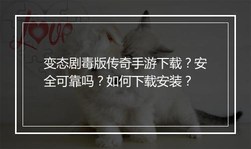 变态剧毒版传奇手游下载？安全可靠吗？如何下载安装？