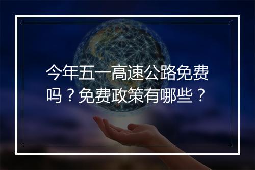 今年五一高速公路免费吗？免费政策有哪些？