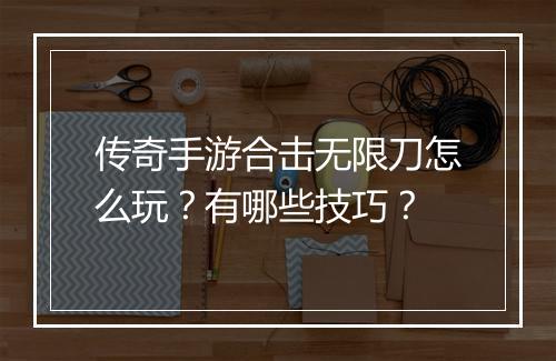 传奇手游合击无限刀怎么玩？有哪些技巧？