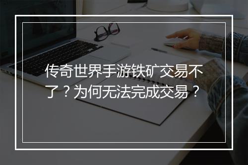 传奇世界手游铁矿交易不了？为何无法完成交易？