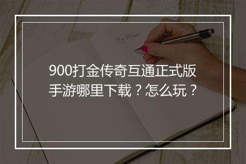 900打金传奇互通正式版手游哪里下载？怎么玩？