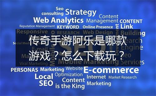 传奇手游阿乐是哪款游戏？怎么下载玩？