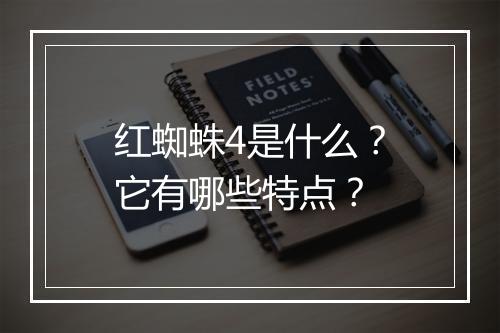 红蜘蛛4是什么？它有哪些特点？
