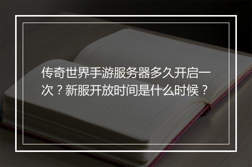 传奇世界手游服务器多久开启一次？新服开放时间是什么时候？