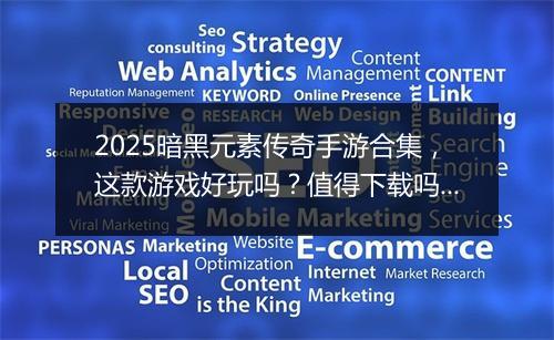 2025暗黑元素传奇手游合集，这款游戏好玩吗？值得下载吗？