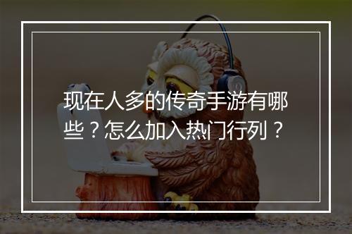 现在人多的传奇手游有哪些？怎么加入热门行列？
