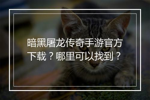 暗黑屠龙传奇手游官方下载？哪里可以找到？