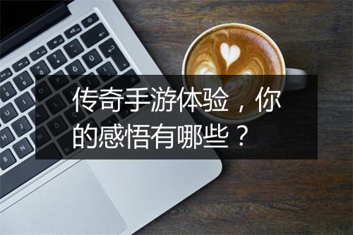传奇手游体验，你的感悟有哪些？