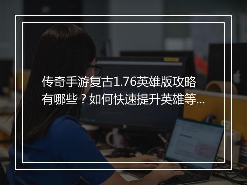 传奇手游复古1.76英雄版攻略有哪些？如何快速提升英雄等级？