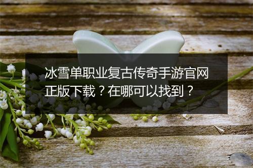 冰雪单职业复古传奇手游官网正版下载？在哪可以找到？