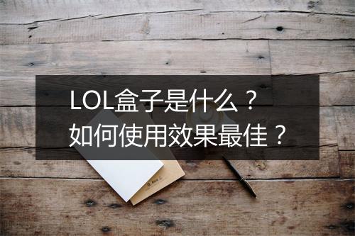 LOL盒子是什么？如何使用效果最佳？