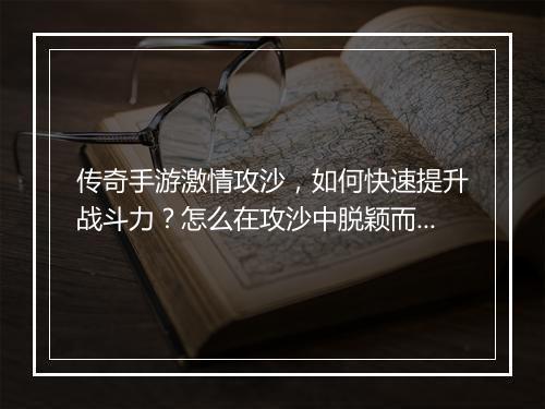 传奇手游激情攻沙，如何快速提升战斗力？怎么在攻沙中脱颖而出？