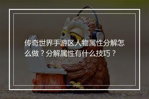 传奇世界手游区人物属性分解怎么做？分解属性有什么技巧？