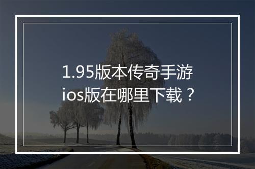 1.95版本传奇手游ios版在哪里下载？