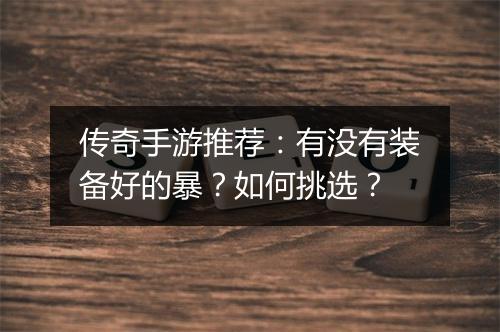 传奇手游推荐：有没有装备好的暴？如何挑选？