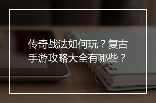 传奇战法如何玩？复古手游攻略大全有哪些？
