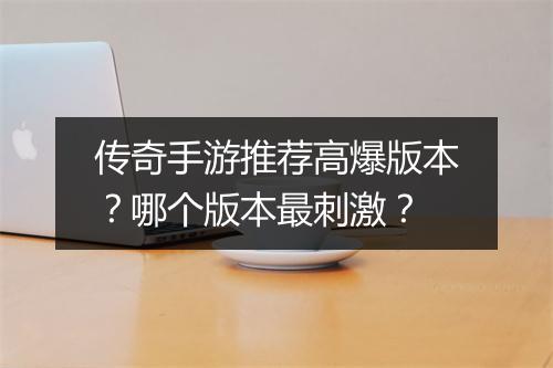 传奇手游推荐高爆版本？哪个版本最刺激？