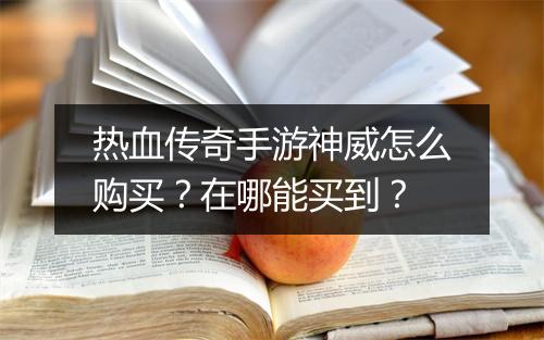 热血传奇手游神威怎么购买？在哪能买到？