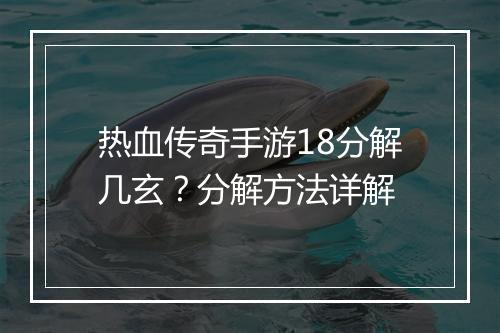 热血传奇手游18分解几玄？分解方法详解