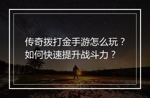 传奇拨打金手游怎么玩？如何快速提升战斗力？