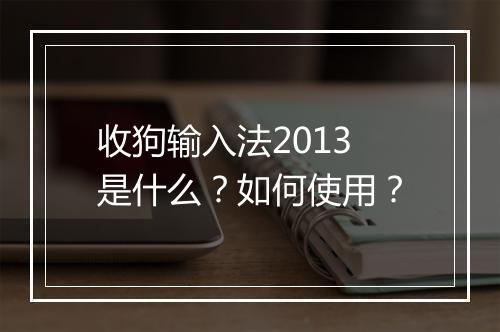 收狗输入法2013是什么？如何使用？