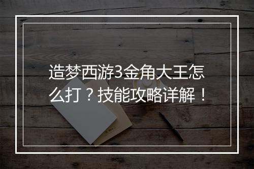 造梦西游3金角大王怎么打？技能攻略详解！