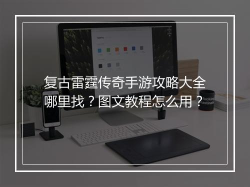 复古雷霆传奇手游攻略大全哪里找？图文教程怎么用？
