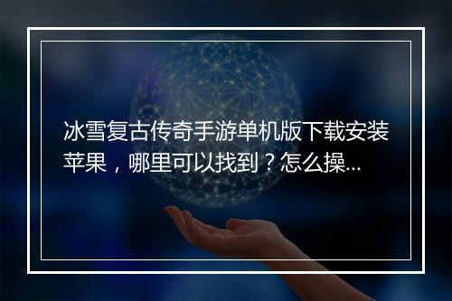 冰雪复古传奇手游单机版下载安装苹果，哪里可以找到？怎么操作？