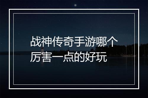 战神传奇手游哪个厉害一点的好玩