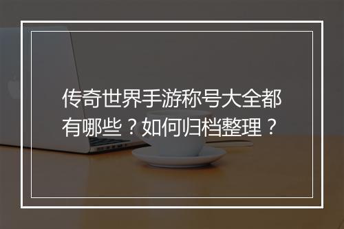 传奇世界手游称号大全都有哪些？如何归档整理？