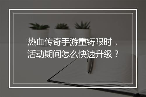 热血传奇手游重铸限时，活动期间怎么快速升级？