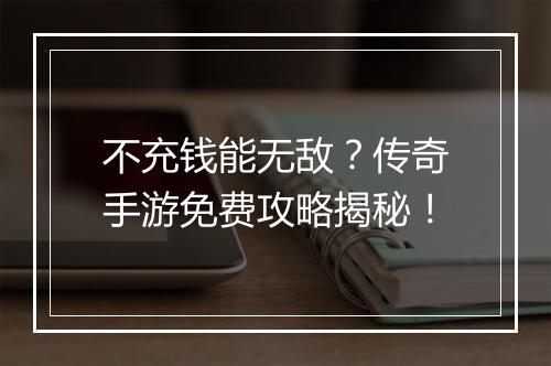 不充钱能无敌？传奇手游免费攻略揭秘！