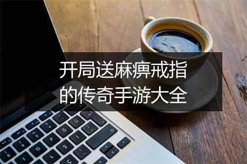 开局送麻痹戒指的传奇手游大全