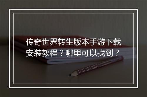 传奇世界转生版本手游下载安装教程？哪里可以找到？