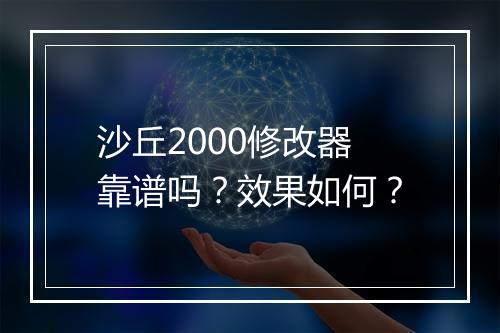 沙丘2000修改器靠谱吗？效果如何？