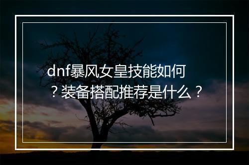 dnf暴风女皇技能如何？装备搭配推荐是什么？
