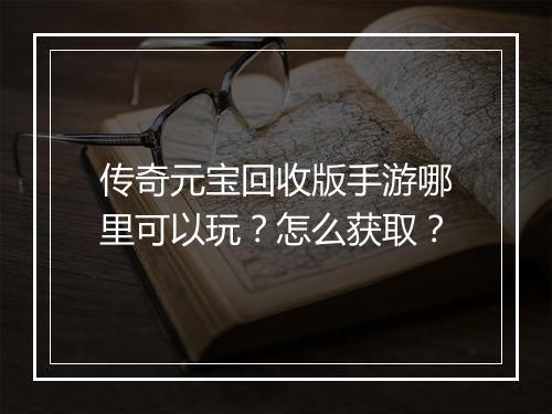 传奇元宝回收版手游哪里可以玩？怎么获取？