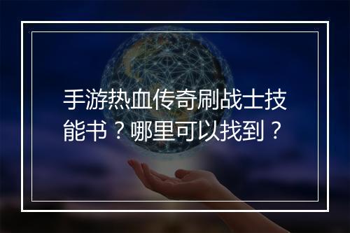 手游热血传奇刷战士技能书？哪里可以找到？