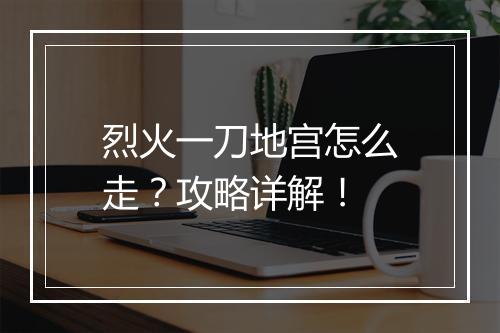 烈火一刀地宫怎么走？攻略详解！