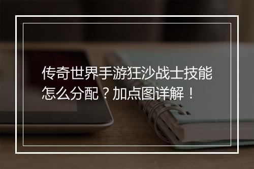 传奇世界手游狂沙战士技能怎么分配？加点图详解！